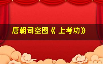 唐朝司空图《 上考功》